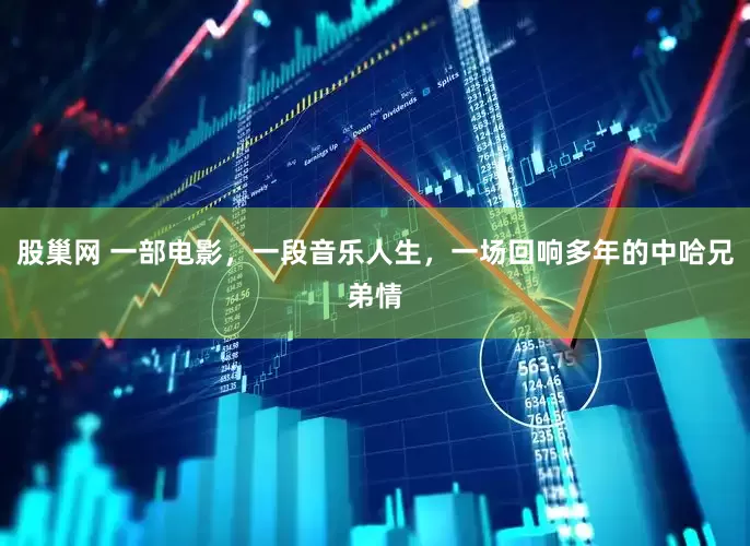 股巢网 一部电影，一段音乐人生，一场回响多年的中哈兄弟情