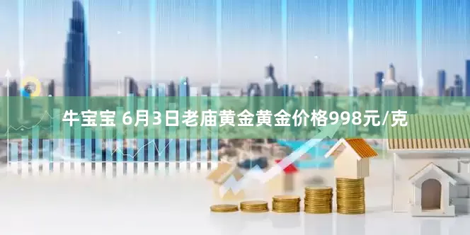 牛宝宝 6月3日老庙黄金黄金价格998元/克