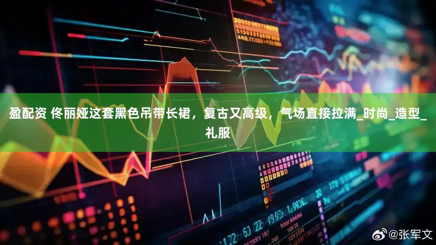 盈配资 佟丽娅这套黑色吊带长裙，复古又高级，气场直接拉满_时尚_造型_礼服