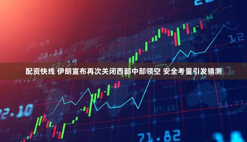 配资快线 伊朗宣布再次关闭西部中部领空 安全考量引发猜测