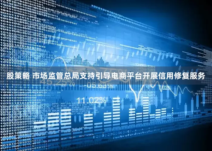股策略 市场监管总局支持引导电商平台开展信用修复服务