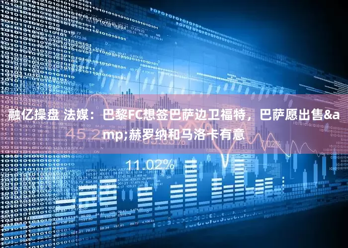 融亿操盘 法媒：巴黎FC想签巴萨边卫福特，巴萨愿出售&赫罗纳和马洛卡有意