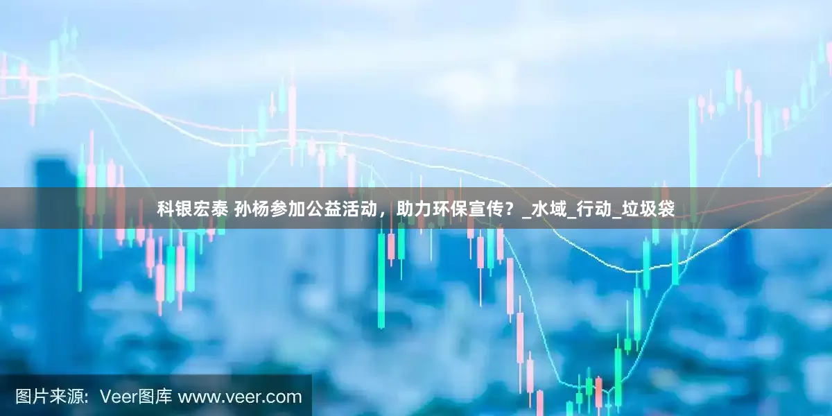 科银宏泰 孙杨参加公益活动，助力环保宣传？_水域_行动_垃圾袋