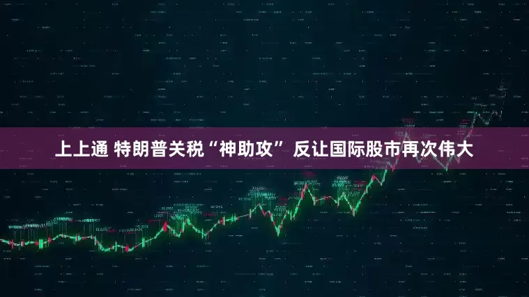 上上通 特朗普关税“神助攻” 反让国际股市再次伟大