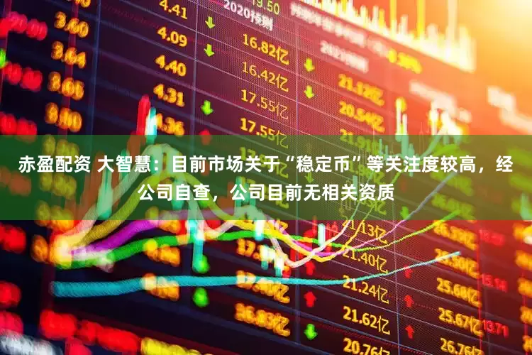 赤盈配资 大智慧：目前市场关于“稳定币”等关注度较高，经公司自查，公司目前无相关资质