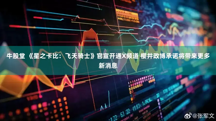 牛股堂 《星之卡比：飞天骑士》官宣开通X频道 樱井政博承诺将带来更多新消息