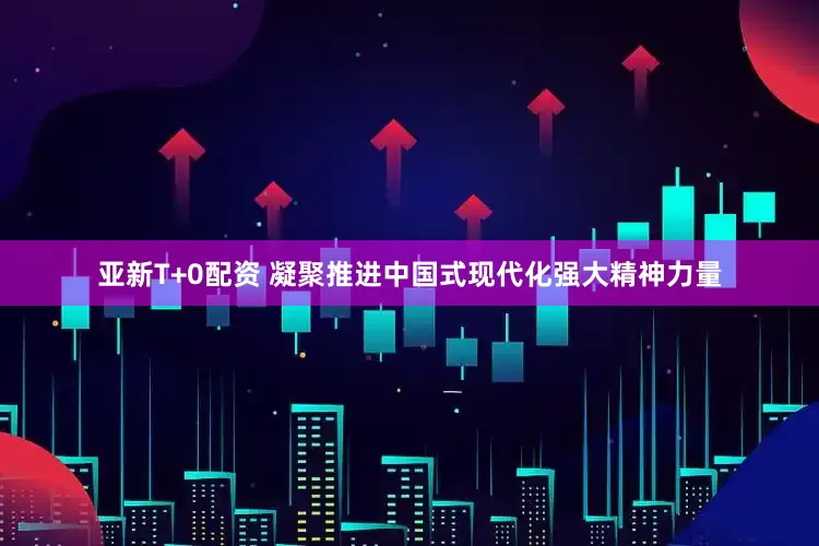 亚新T+0配资 凝聚推进中国式现代化强大精神力量