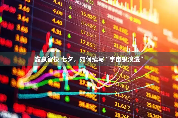 鑫赢智投 七夕，如何续写“宇宙级浪漫”