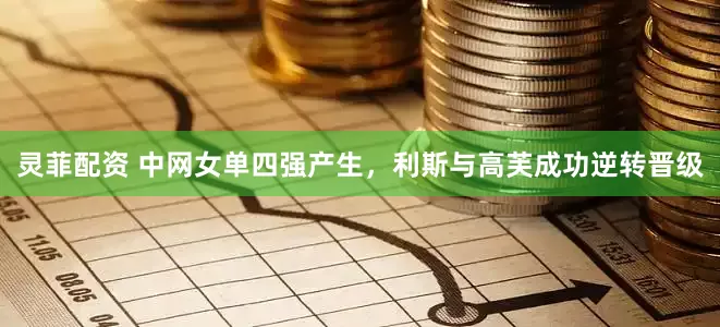 灵菲配资 中网女单四强产生，利斯与高芙成功逆转晋级