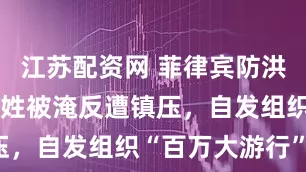 江苏配资网 菲律宾防洪款被贪，百姓被淹反遭镇压，自发组织“百万大游行”！