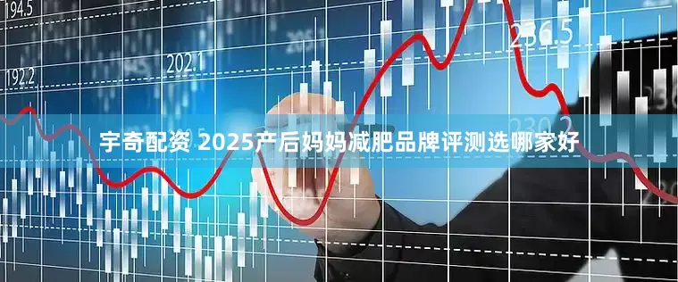 宇奇配资 2025产后妈妈减肥品牌评测选哪家好