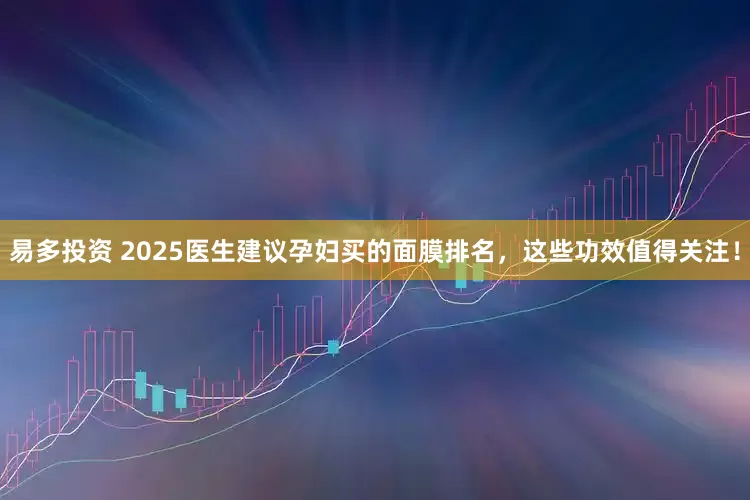 易多投资 2025医生建议孕妇买的面膜排名,这些功效值得关注!