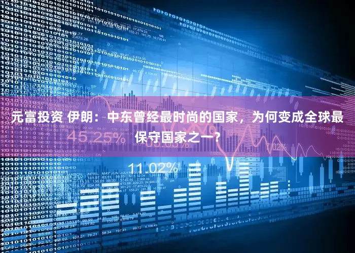 元富投资 伊朗:中东曾经最时尚的国家,为何变成全球最保守国家之一?