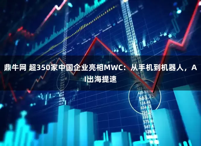 鼎牛网 超350家中国企业亮相MWC:从手机到机器人,AI出海提速